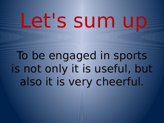 Let's sum up To be engaged in sports is not only it is useful, but also it is very cheerful. 