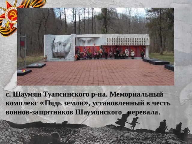 с. Шаумян Туапсинского р-на. Мемориальный комплекс « Пядь земли » , установленный в честь воинов-защитников Шаумянского перевала. 