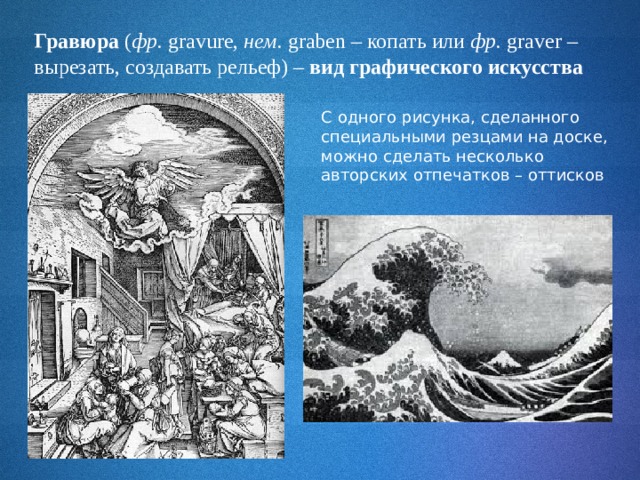 Гравюра ( фр. gravure, нем. graben – копать или фр.  graver – вырезать, создавать рельеф) – вид графического искусства С одного рисунка, сделанного специальными резцами на доске, можно сделать несколько авторских отпечатков – оттисков 