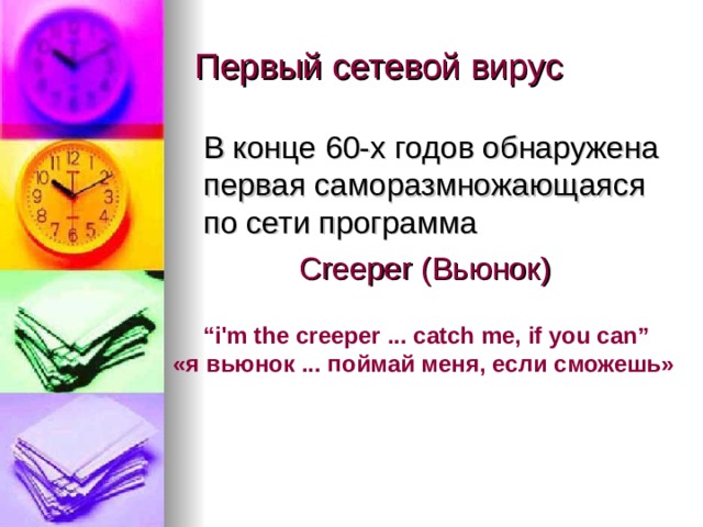 Первый сетевой вирус  В конце 60-х годов обнаружена первая саморазмножающаяся по сети программа Creeper ( Вьюнок ) “ i'm the creeper ... catch me, if you can ” « я вьюнок ... поймай меня, если сможешь»  