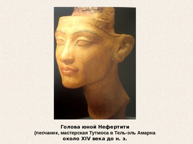 Голова юной Нефертити  (песчаник, мастерская Тутмоса в Тель-эль Амарна около XIV века до н. э. 
