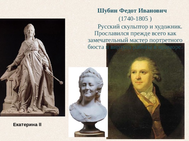Шубин Федот Иванович  (1740-1805 )  Русский скульптор и художник. Прославился прежде всего как замечательный мастер портретного бюста и виртуоз работы в мраморе. Екатерина II  