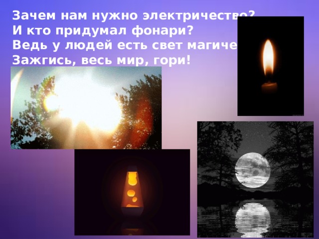 Зачем нам нужно электричество?  И кто придумал фонари?  Ведь у людей есть свет магический,  Зажгись, весь мир, гори! 