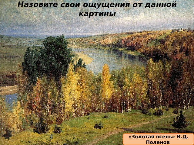 Назовите свои ощущения от данной картины «Золотая осень» В.Д. Поленов 