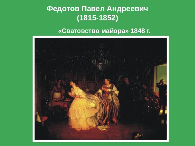 Федотов Павел Андреевич  (1815-1852) «Сватовство майора» 1848 г. 
