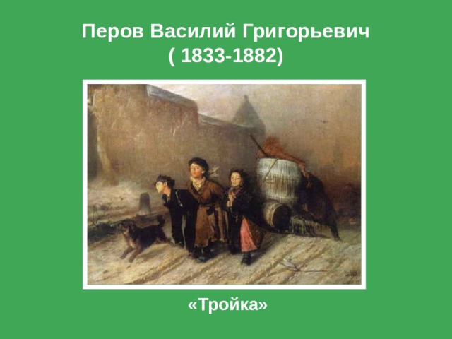 Перов Василий Григорьевич  ( 1833-1882) «Тройка» 