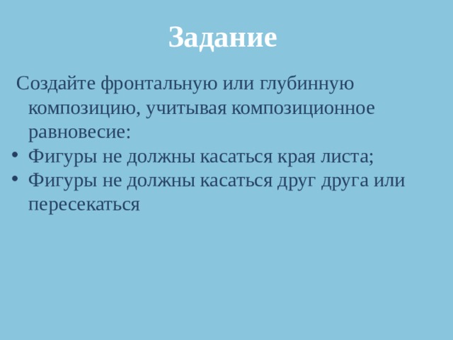 Задание  Создайте фронтальную или глубинную композицию, учитывая композиционное равновесие: Фигуры не должны касаться края листа; Фигуры не должны касаться друг друга или пересекаться 