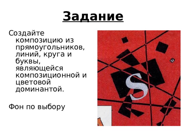 Задание Создайте композицию из прямоугольников, линий, круга и буквы, являющейся композиционной и цветовой доминантой. Фон по выбору 