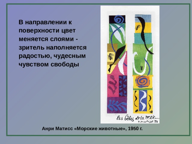 В направлении к поверхности цвет меняется слоями - зритель наполняется радостью, чудесным чувством свободы  Анри Матисс «Морские животные», 1950 г.  
