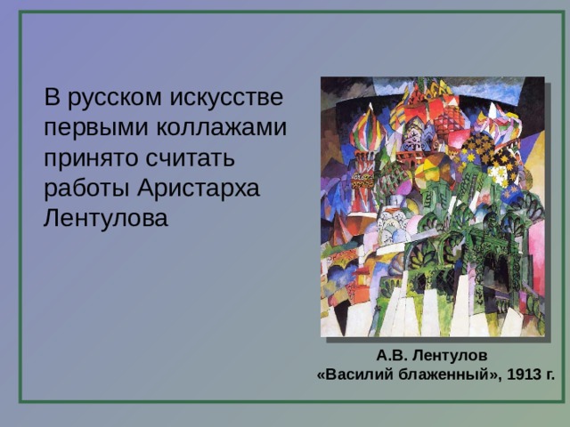 В русском искусстве первыми коллажами принято считать работы Аристарха Лентулова А.В. Лентулов  «Василий блаженный», 1913 г. 