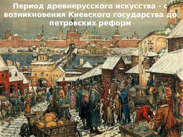 Период древнерусского искусства - с возникновения Киевского государства до петровских реформ 