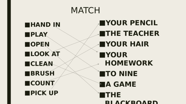 MATCH YOUR PENCIL THE TEACHER YOUR HAIR YOUR HOMEWORK TO NINE A GAME THE BLACKBOARD THE WINDOW HAND IN PLAY OPEN LOOK AT CLEAN BRUSH COUNT PICK UP 