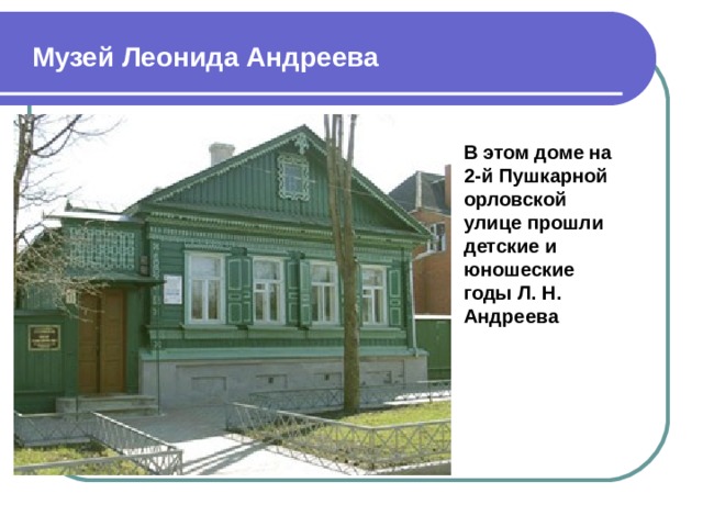 Музей Леонида Андреева В этом доме на 2-й Пушкарной орловской улице прошли детские и юношеские годы Л. Н. Андреева