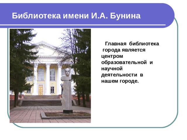 Библиотека имени И.А. Бунина  Главная библиотека города является центром образовательной и научной деятельности в нашем городе.