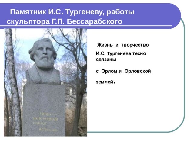 Памятник И.С. Тургеневу, работы скульптора Г.П. Бессарабского  Жизнь и творчество И.С. Тургенева тесно связаны с Орлом и Орловской землей .