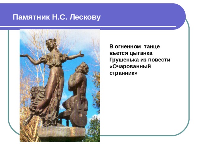 Памятник Н.С. Лескову В огненном танце вьется цыганка Грушенька из повести «Очарованный странник»