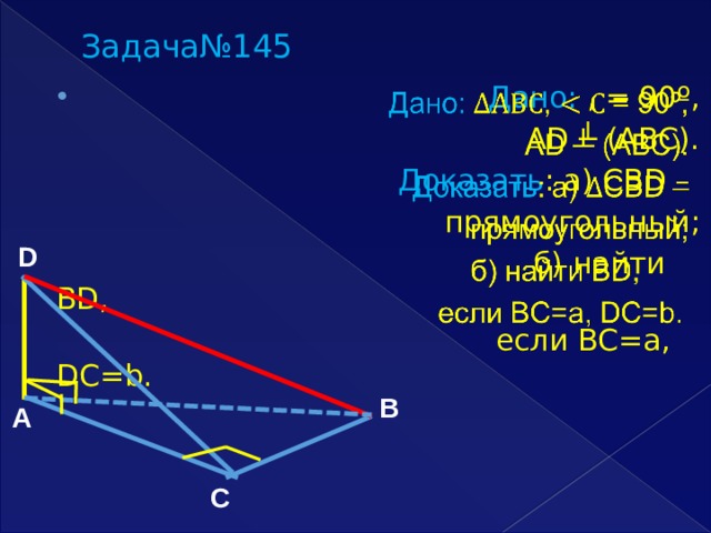 Задача№145   Дано: , = 90º,  AD ┴ (АВС). Доказать : а) CBD – прямоугольный;  б) найти BD,  если BC=a, DC=b.  D B A C 