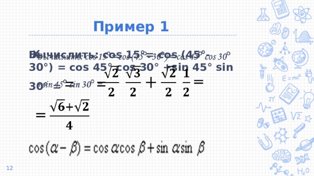 Пример 1 Вычислить: cos 15°= cos (45°- 30°) = cos 45° cos 30° +sin 45° sin 30° = = =        