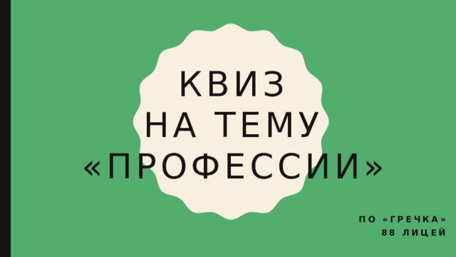 КВИЗ на тему «ПРОФЕССИИ» ПО «ГРЕЧКА» 88 ЛИЦЕЙ 