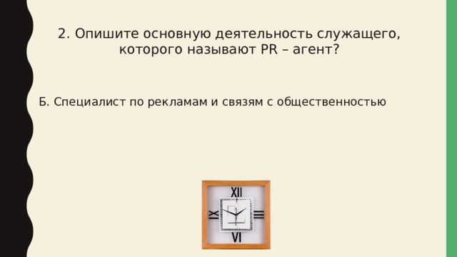 2. Опишите основную деятельность служащего, которого называют PR – агент? Б. Специалист по рекламам и связям с общественностью 