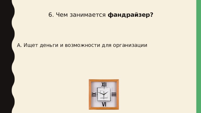 6. Чем занимается фандрайзер? А. Ищет деньги и возможности для организации 