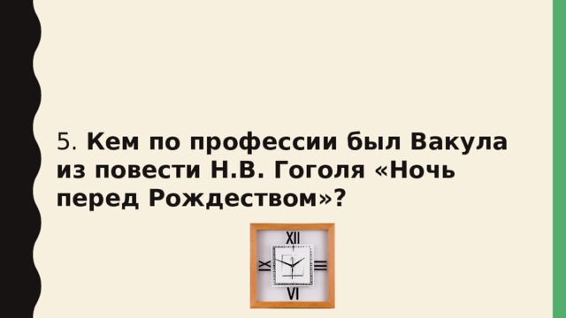 5. Кем по профессии был Вакула из повести Н.В. Гоголя «Ночь перед Рождеством»? 