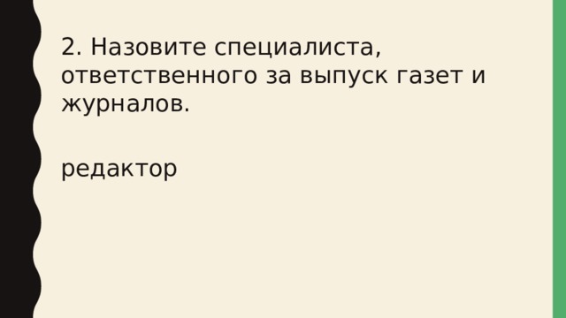 2. Назовите специалиста, ответственного за выпуск газет и журналов. редактор 