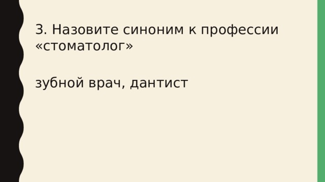 3. Назовите синоним к профессии «стоматолог» зубной врач, дантист 