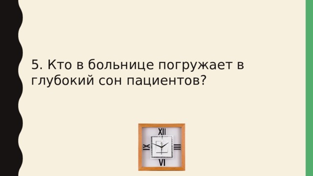 5. Кто в больнице погружает в глубокий сон пациентов? 