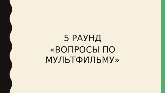 5 РАУНД «ВОПРОСЫ ПО МУЛЬТФИЛЬМУ» 