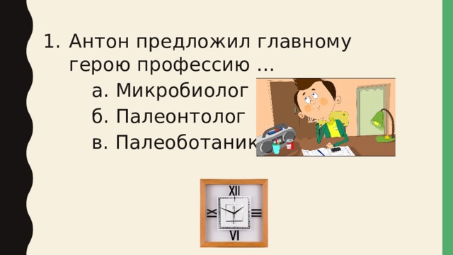 Антон предложил главному герою профессию … а. Микробиолог б. Палеонтолог в. Палеоботаник 