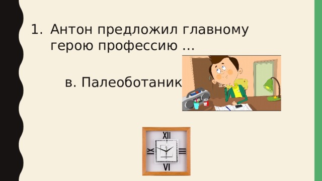 Антон предложил главному герою профессию … в. Палеоботаник 