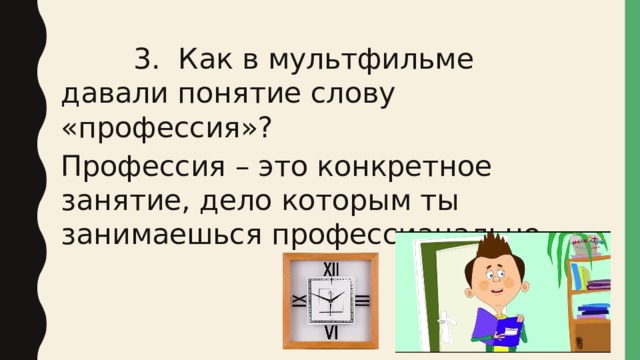  3. Как в мультфильме давали понятие слову «профессия»? Профессия – это конкретное занятие, дело которым ты занимаешься профессианально. 