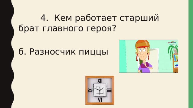  4. Кем работает старший брат главного героя? б. Разносчик пиццы 