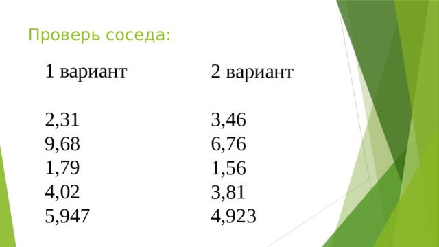 Проверь соседа: 1 вариант 2,31 9,68 1,79 4,02 5,947 2 вариант 3,46 6,76 1,56 3,81 4,923 