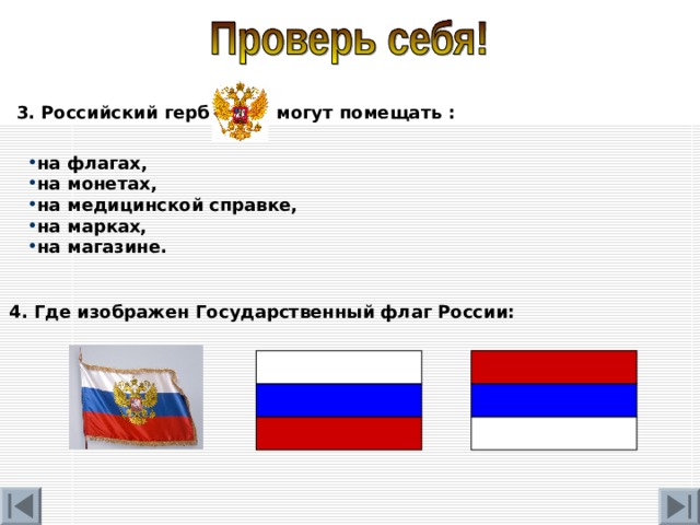 3. Российский герб могут помещать : на флагах, на монетах, на медицинской справке, на марках, на магазине. 4. Где изображен Государственный флаг России: 