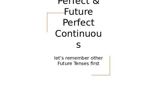 Future Perfect & Future Perfect Continuous let’s remember other Future Tenses first 