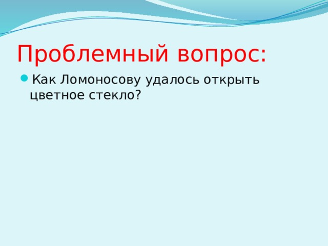 Проблемный вопрос: Как Ломоносову удалось открыть цветное стекло? 