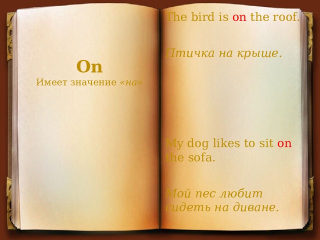 The bird is on the roof. Птичка на крыше.     My dog likes to sit on the sofa. Мой пес любит сидеть на диване. On  Имеет значение  «на»   