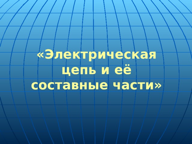 « Электрическая цепь и её составные части » 