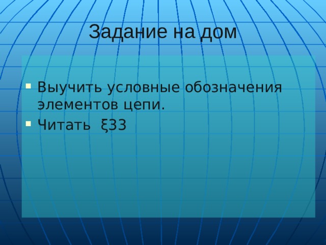 Задание на дом Выучить условные обозначения элементов цепи. Читать ξ33 