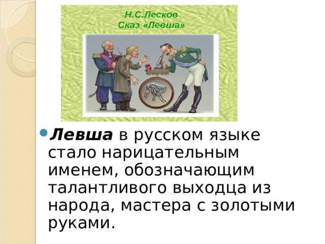 Левша в русском языке стало нарицательным именем, обозначающим талантливого выходца из народа, мастера с золотыми руками.  