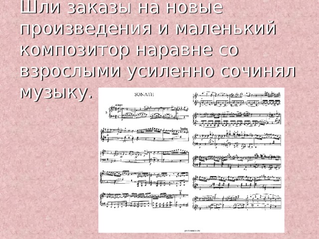 Шли заказы на новые произведения и маленький композитор наравне со взрослыми усиленно сочинял музыку. 