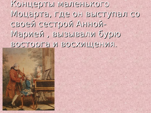 Концерты маленького Моцарта, где он выступал со своей сестрой Анной-Марией , вызывали бурю восторга и восхищения. 