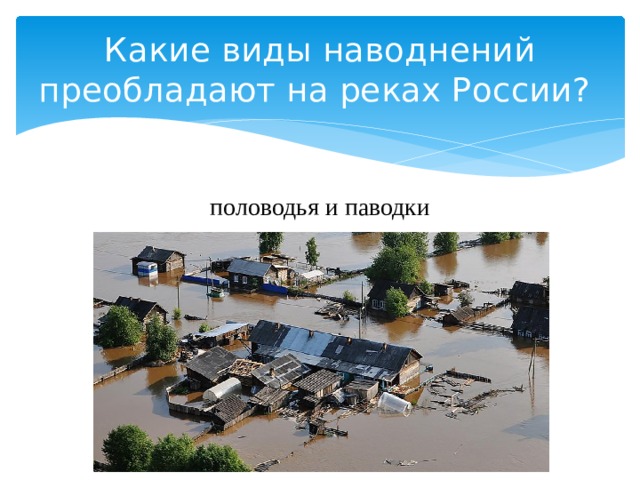 Какие виды наводнений преобладают на реках России? половодья и паводки 