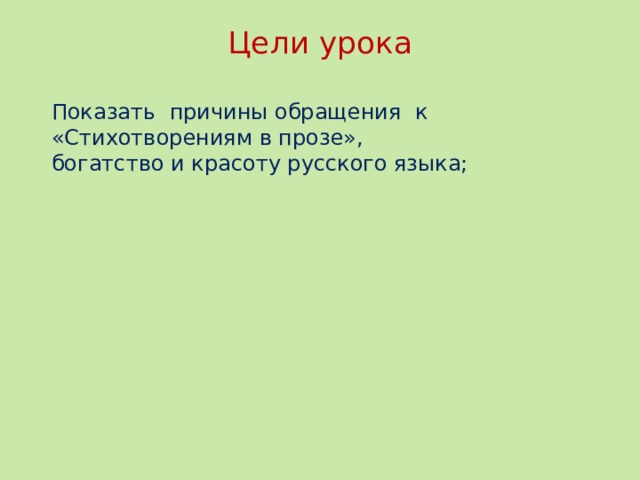 Цели урока   Показать причины обращения к «Стихотворениям в прозе», богатство и красоту русского языка; Цели урока  