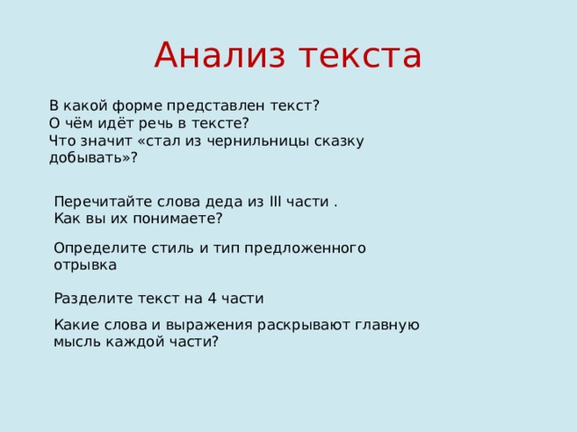 Определите стиль и тип предложенного отрывка Анализ текста В какой форме представлен текст? О чём идёт речь в тексте? Что значит «стал из чернильницы сказку добывать»? Перечитайте слова деда из III части . Как вы их понимаете? Разделите текст на 4 части Какие слова и выражения раскрывают главную мысль каждой части? 