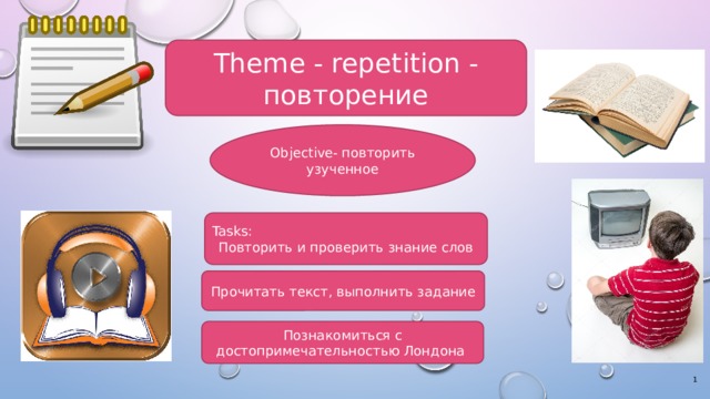 Theme - repetition - повторение Objective- повторить узученное Tasks: Повторить и проверить знание слов Прочитать текст, выполнить задание Познакомиться с достопримечательностью Лондона  