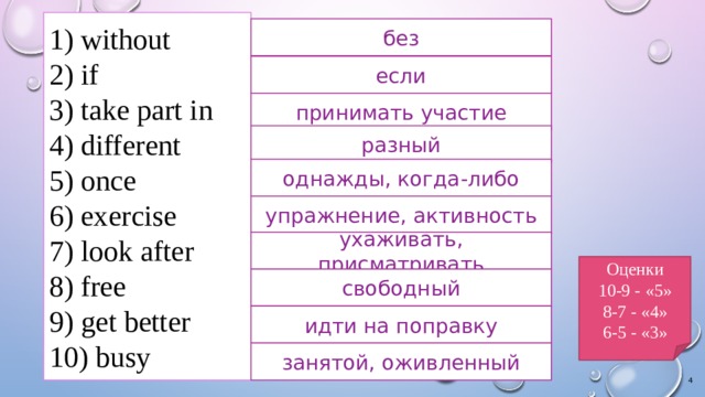  without  if  take part in  different  once  exercise  look after  free  get better  busy без если принимать участие разный однажды, когда-либо упражнение, активность ухаживать, присматривать Оценки 10-9 - «5» 8-7 - «4» 6-5 - «3» свободный идти на поправку занятой, оживленный  