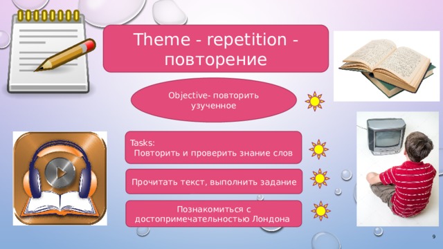 Theme - repetition - повторение Objective- повторить узученное Tasks: Повторить и проверить знание слов Прочитать текст, выполнить задание Познакомиться с достопримечательностью Лондона  